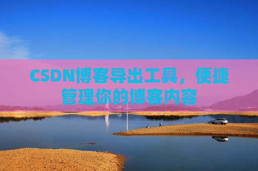 CSDN博客导出工具，便捷管理你的博客内容